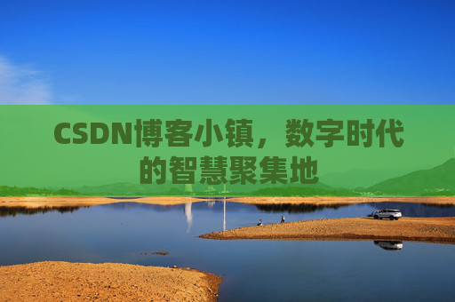 CSDN博客小镇,数字时代的智慧聚集地